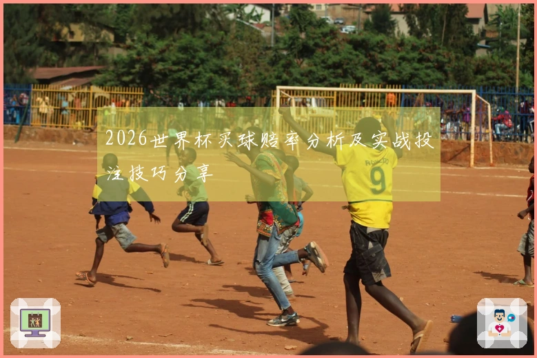 2026世界杯买球赔率分析及实战投注技巧分享