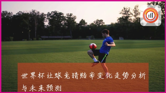 世界杯让球竞猜赔率变化走势分析与未来预测