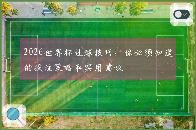 2026世界杯让球技巧，你必须知道的投注策略和实用建议