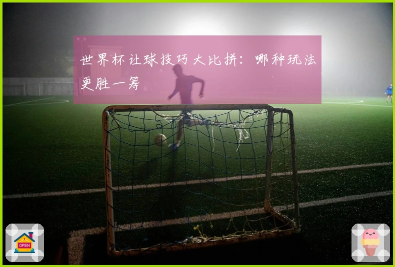 世界杯让球技巧大比拼：哪种玩法更胜一筹