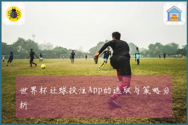 世界杯让球投注App的选取与策略分析