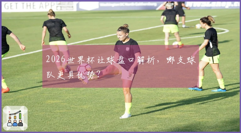 2026世界杯让球盘口解析，哪支球队更具优势？