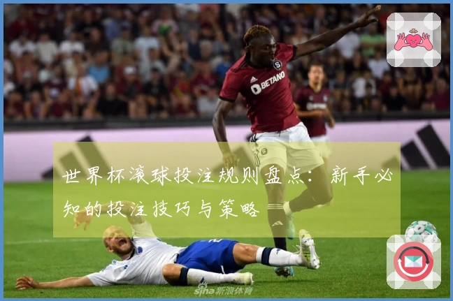 世界杯滚球投注规则盘点：新手必知的投注技巧与策略