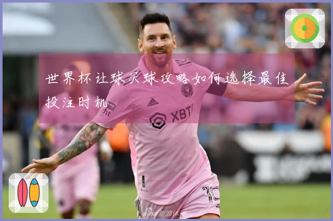 世界杯让球买球攻略如何选择最佳投注时机
